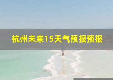 杭州未来15天气预报预报