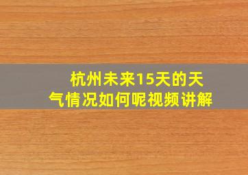 杭州未来15天的天气情况如何呢视频讲解