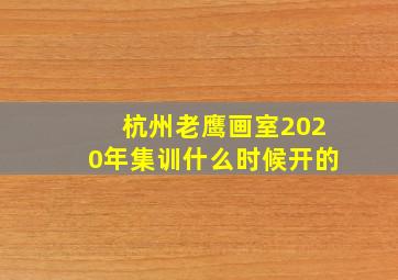 杭州老鹰画室2020年集训什么时候开的