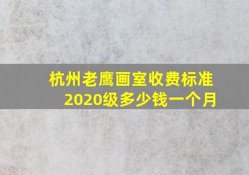 杭州老鹰画室收费标准2020级多少钱一个月