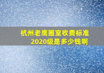 杭州老鹰画室收费标准2020级是多少钱啊