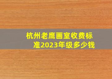 杭州老鹰画室收费标准2023年级多少钱