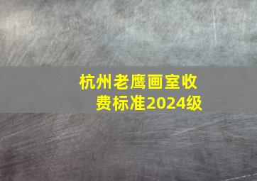 杭州老鹰画室收费标准2024级