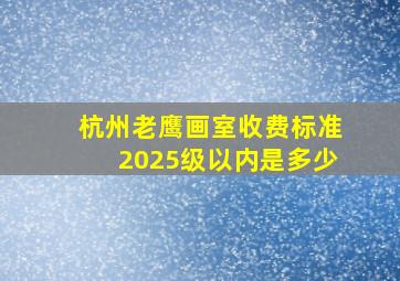 杭州老鹰画室收费标准2025级以内是多少