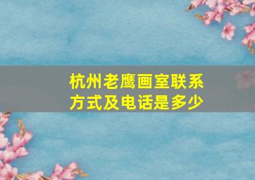 杭州老鹰画室联系方式及电话是多少