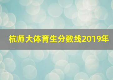 杭师大体育生分数线2019年