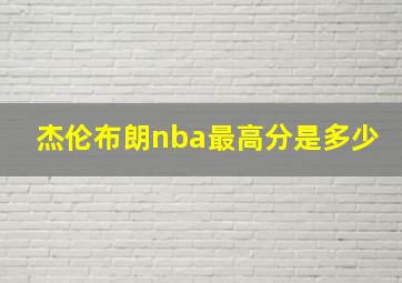 杰伦布朗nba最高分是多少