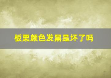 板栗颜色发黑是坏了吗