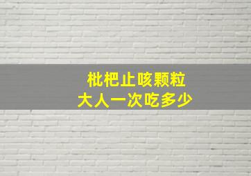 枇杷止咳颗粒大人一次吃多少