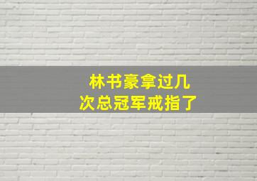 林书豪拿过几次总冠军戒指了