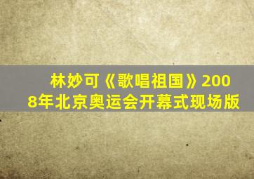 林妙可《歌唱祖国》2008年北京奥运会开幕式现场版