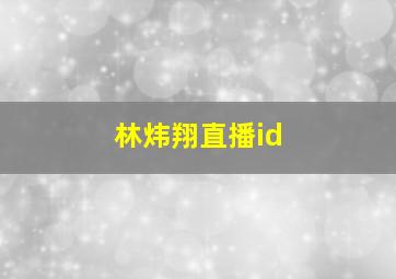 林炜翔直播id