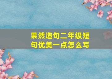 果然造句二年级短句优美一点怎么写