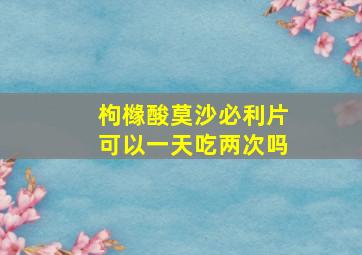 枸橼酸莫沙必利片可以一天吃两次吗