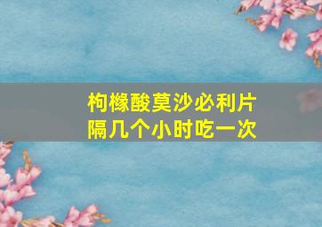 枸橼酸莫沙必利片隔几个小时吃一次