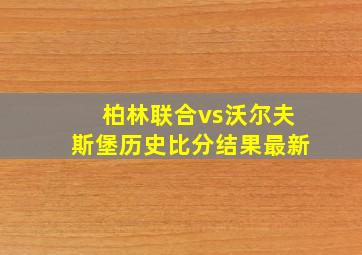 柏林联合vs沃尔夫斯堡历史比分结果最新