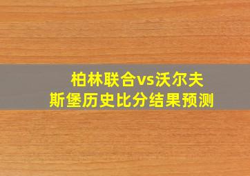 柏林联合vs沃尔夫斯堡历史比分结果预测