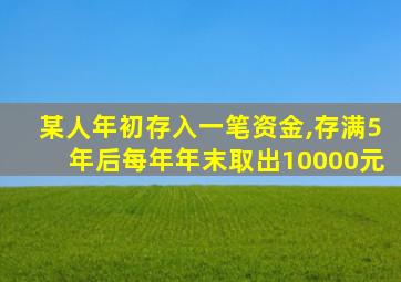 某人年初存入一笔资金,存满5年后每年年末取出10000元