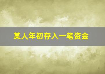 某人年初存入一笔资金