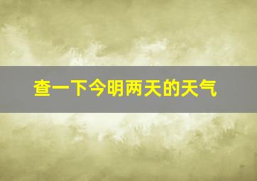 查一下今明两天的天气