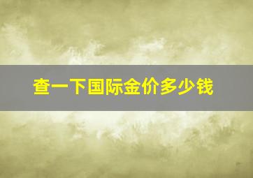 查一下国际金价多少钱