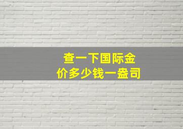 查一下国际金价多少钱一盎司