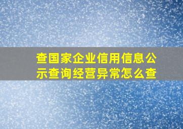 查国家企业信用信息公示查询经营异常怎么查