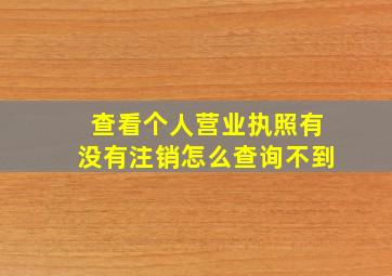 查看个人营业执照有没有注销怎么查询不到