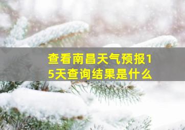 查看南昌天气预报15天查询结果是什么