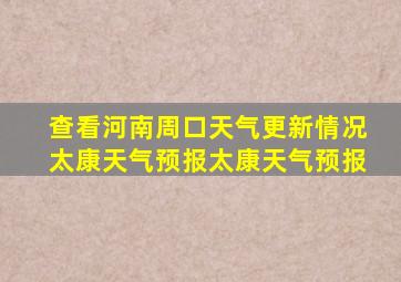 查看河南周口天气更新情况太康天气预报太康天气预报