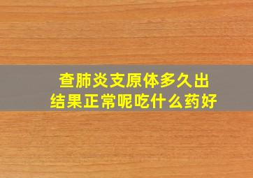 查肺炎支原体多久出结果正常呢吃什么药好