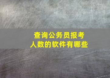 查询公务员报考人数的软件有哪些