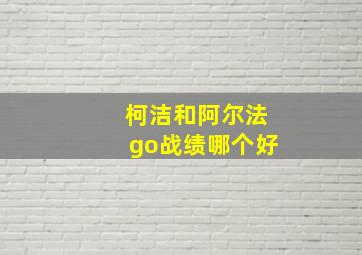 柯洁和阿尔法go战绩哪个好