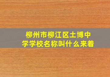 柳州市柳江区土博中学学校名称叫什么来着