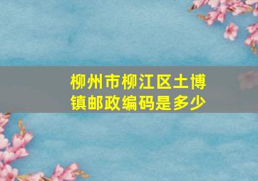 柳州市柳江区土博镇邮政编码是多少