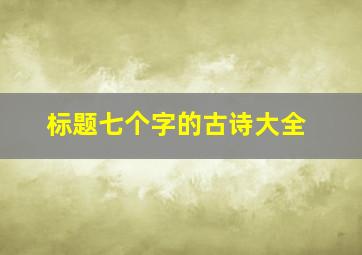 标题七个字的古诗大全