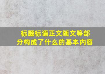 标题标语正文随文等部分构成了什么的基本内容