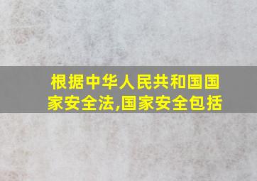 根据中华人民共和国国家安全法,国家安全包括