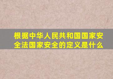 根据中华人民共和国国家安全法国家安全的定义是什么