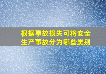 根据事故损失可将安全生产事故分为哪些类别