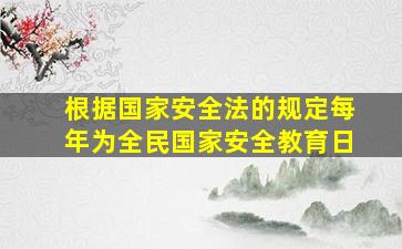 根据国家安全法的规定每年为全民国家安全教育日