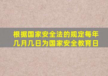 根据国家安全法的规定每年几月几日为国家安全教育日