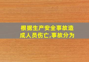 根据生产安全事故造成人员伤亡,事故分为