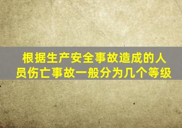 根据生产安全事故造成的人员伤亡事故一般分为几个等级