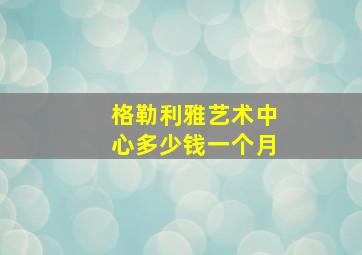 格勒利雅艺术中心多少钱一个月