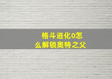 格斗进化0怎么解锁奥特之父