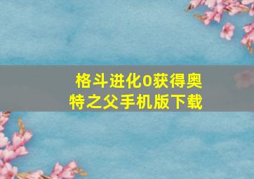 格斗进化0获得奥特之父手机版下载