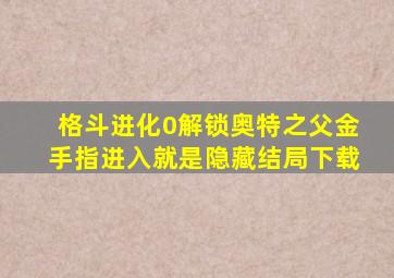 格斗进化0解锁奥特之父金手指进入就是隐藏结局下载