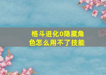 格斗进化0隐藏角色怎么用不了技能