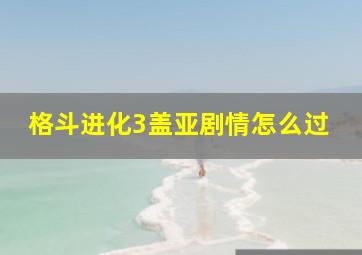 格斗进化3盖亚剧情怎么过